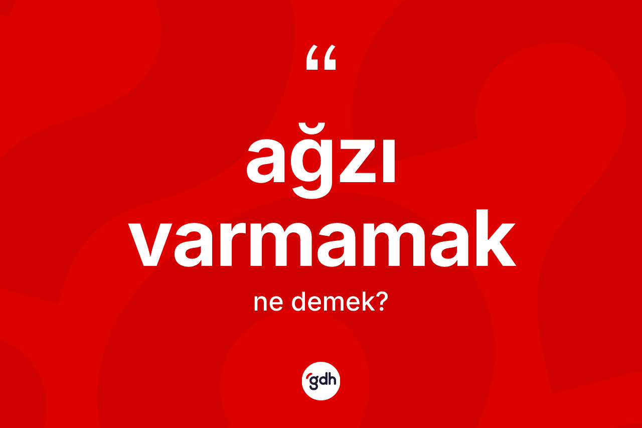 Ağzı varmamak sözü nedir?