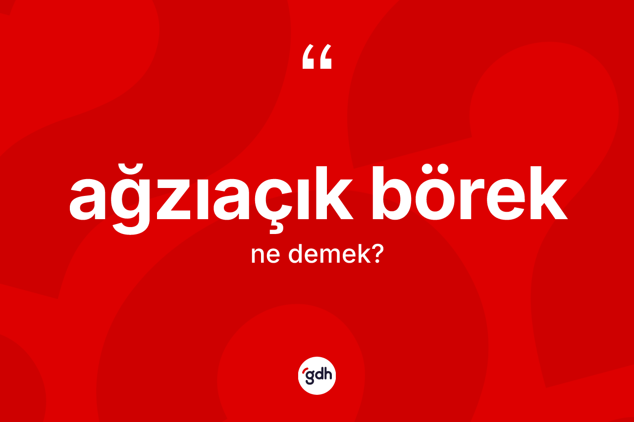 Ağzıaçık börek nedir? Ağzıaçık böreğin TDK'ya göre anlamı nedir?