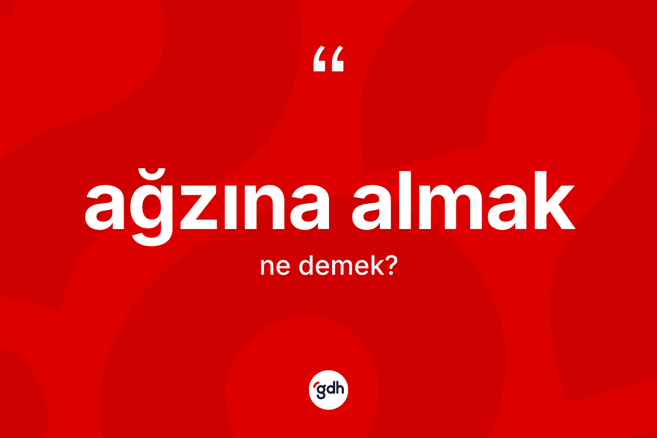 Ağzına almak ifadesinin tanımı nedir? Ağzına almak sözü nerede kullanılır?