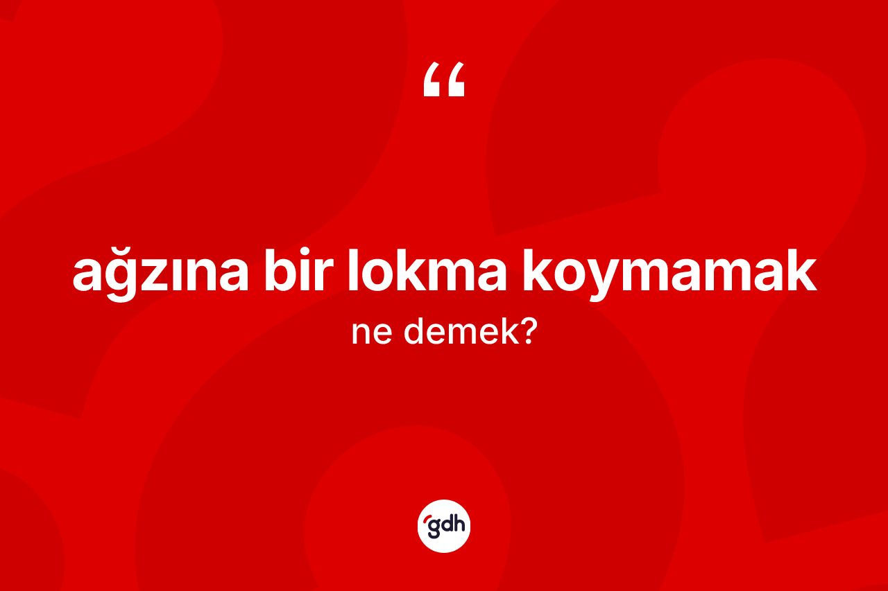 Ağzına bir lokma koymamak nedir?