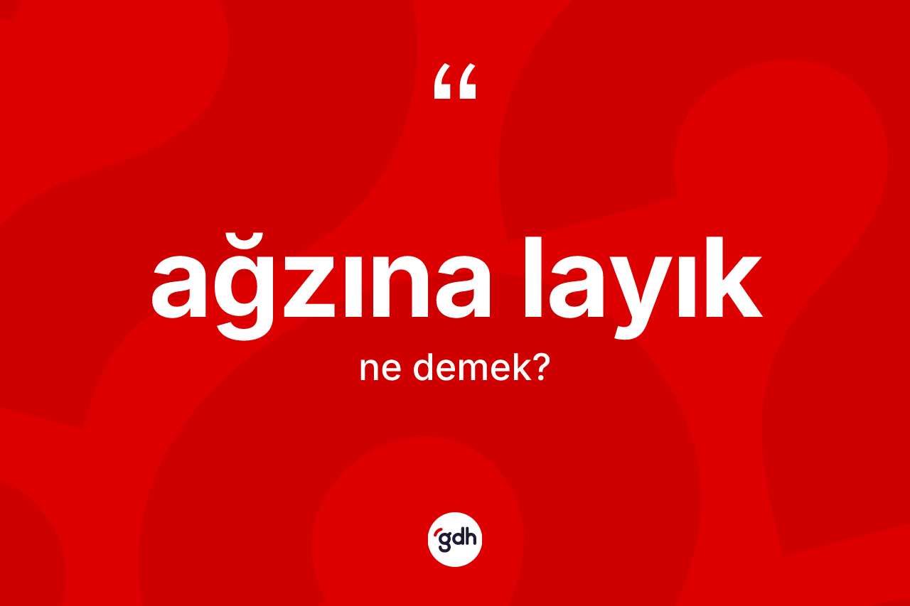 Ağzına layık ifadesinin kısaca tanımı nedir? Ağzına layık ifadesi hangi durumlarda kullanılır