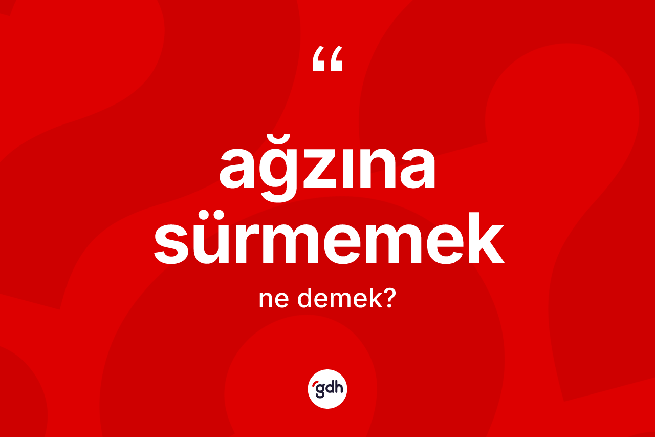 Ağzına sürmemek ifadesinin kısaca tanımı nedir? Ağzına sürmemek ifadesi nerede kullanılır?