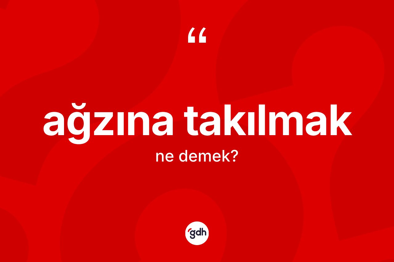 Ağzına takılmak ifadesinin anlamı nedir?