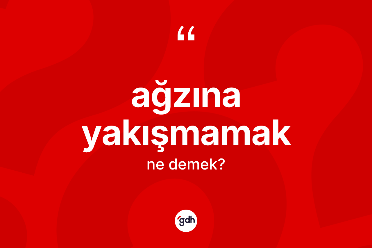 Ağzına yakışmamak ifadesinin sözlükteki anlamı nedir?