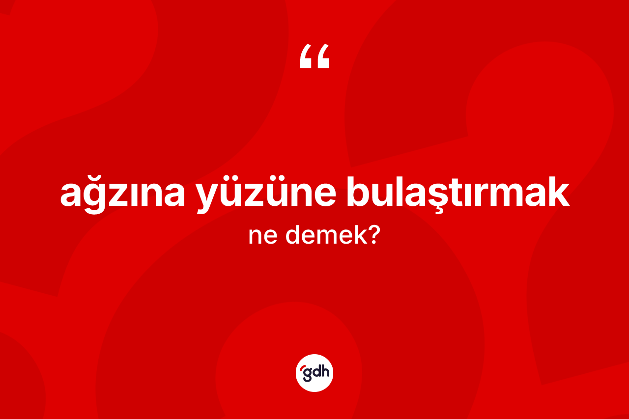 Ağzına yüzüne bulaştırmak ifadesinin tanımı nedir? Ağzına yüzüne bulaştırmak ifadesi nerede kullanılır?