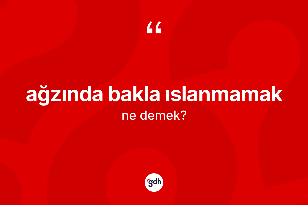 Ağzında bakla ıslanmamak ifadesinin tanımı nedir? Ağzında bakla ıslanmamak sözünün TDK tanımı nedir?