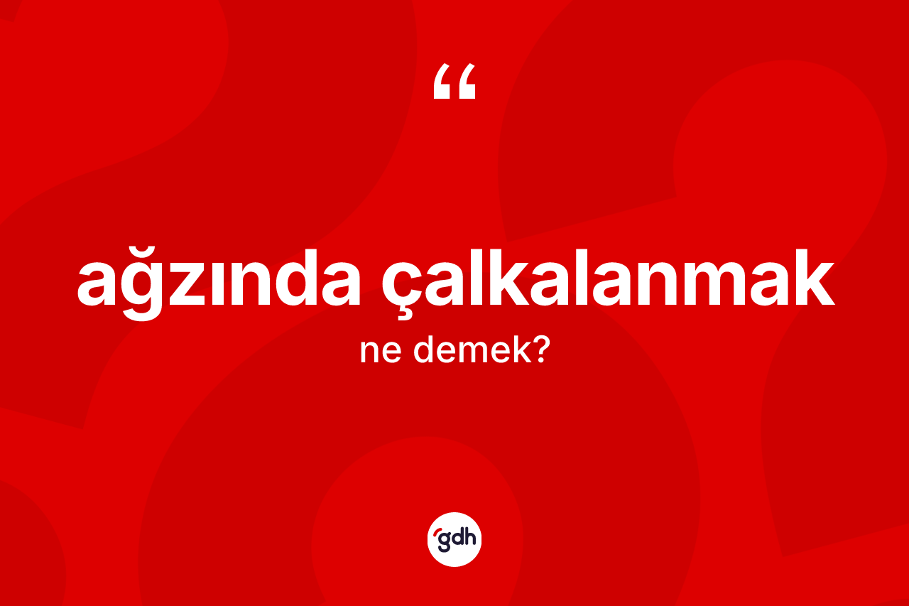 Ağzında çalkalanmak ifadesinin kısaca tanımı nedir?