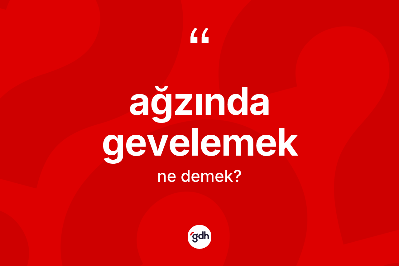 Ağzında gevelemek ifadesinin anlamı nedir? Ağzında gevelemek ifadesi nerede kullanılır?