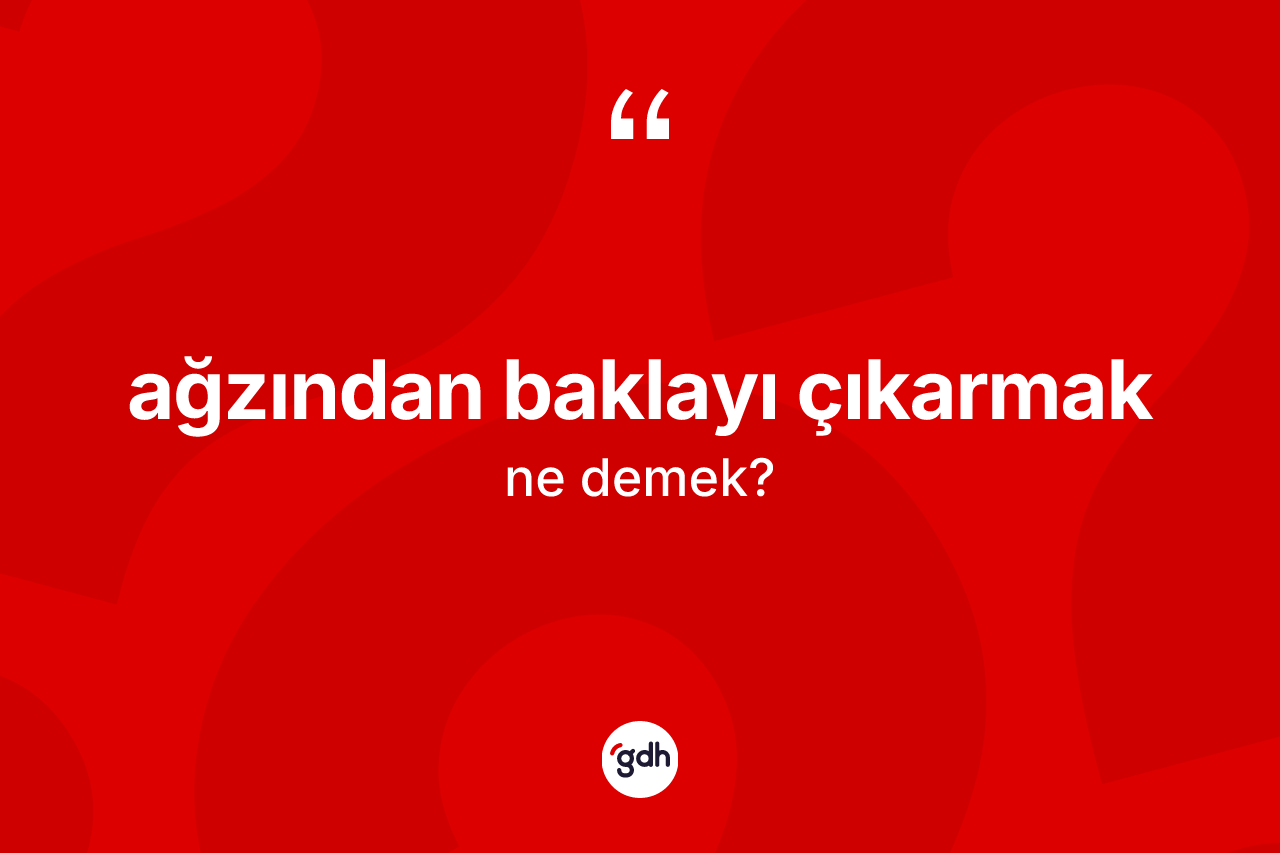 Ağzından baklayı çıkarmak ifadesinin sözlükteki anlamı nedir? Ağzından baklayı çıkarmak ifadesi nerede kullanılır?