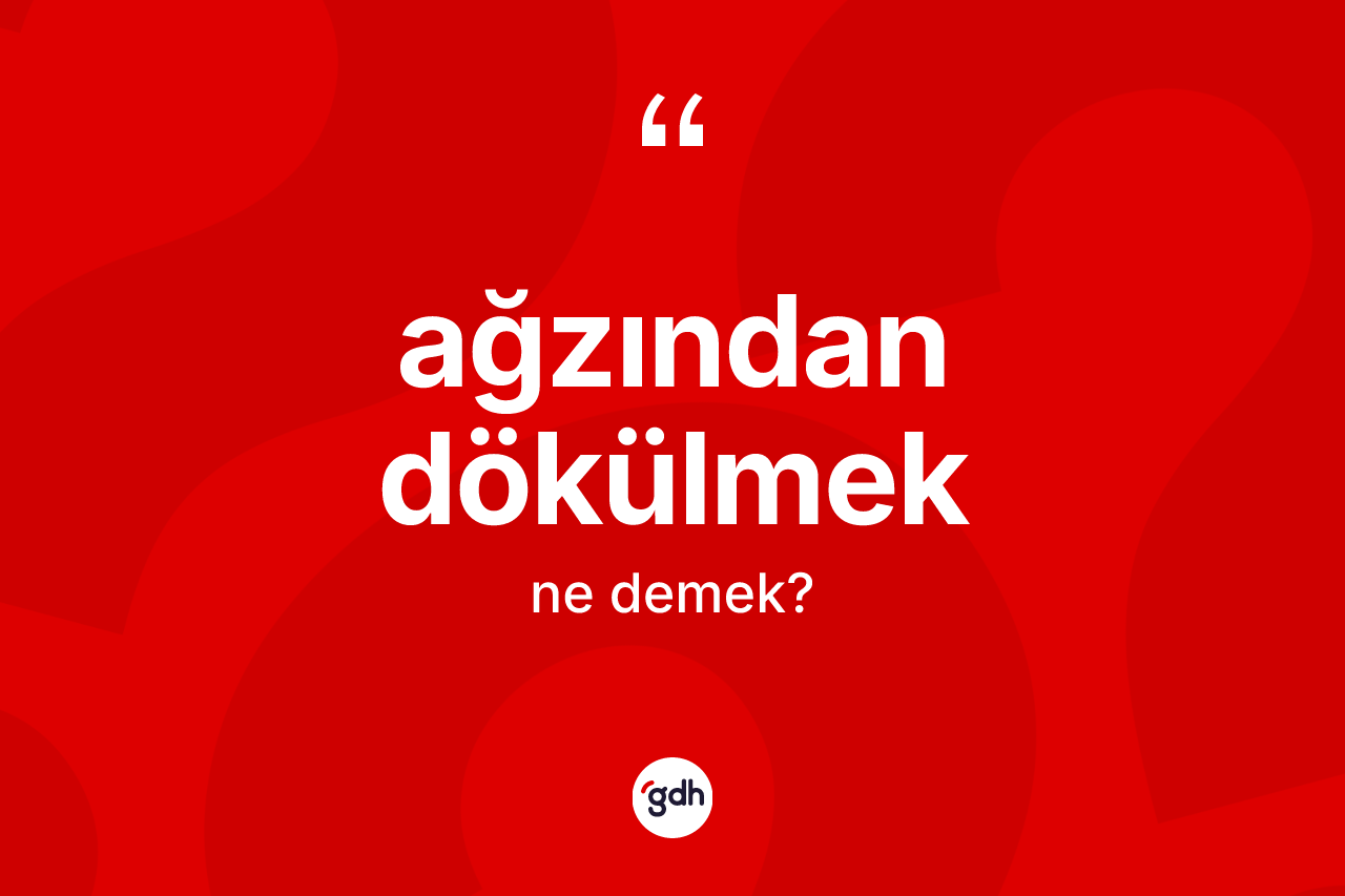Ağzından dökülmek sözü ne demek? Ağzından dökülmek ifadesinin sözlük anlamı nedir?