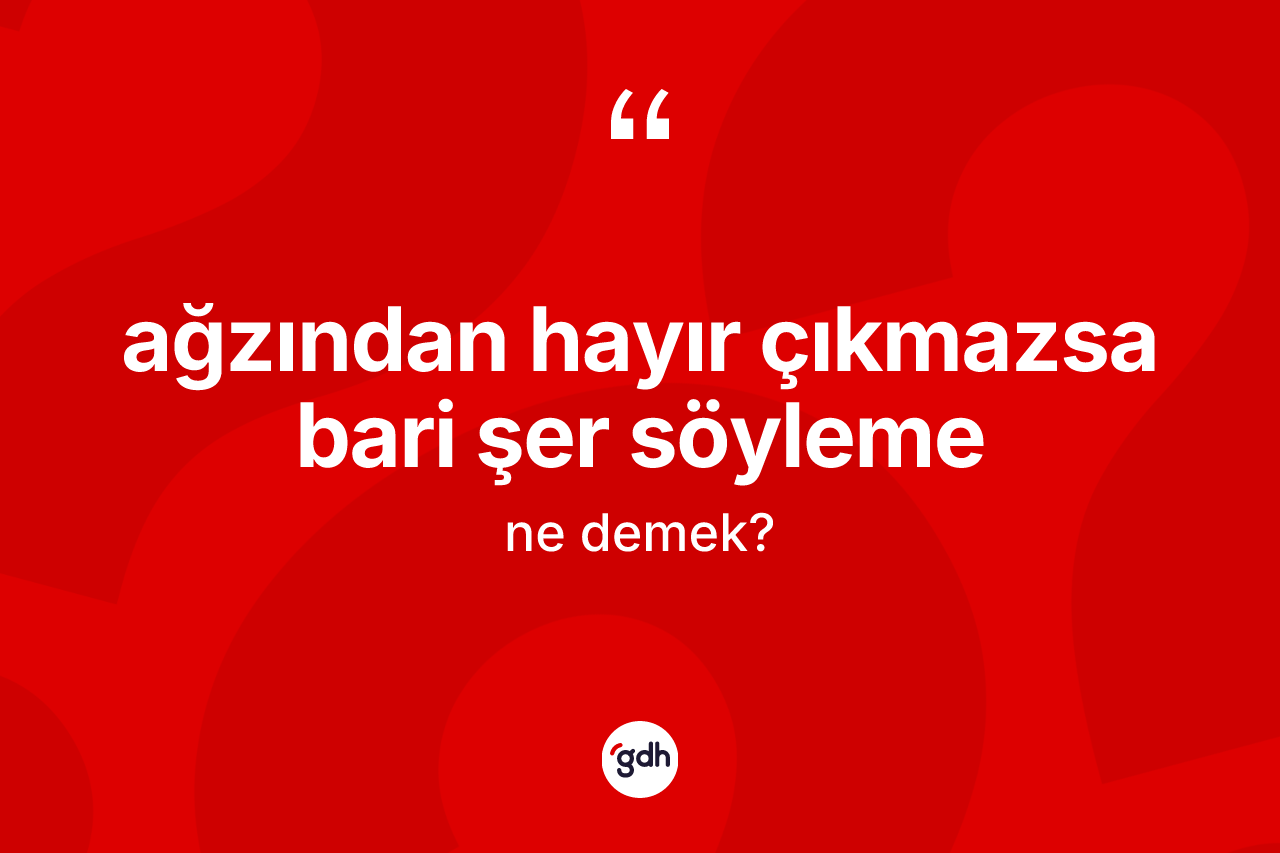 Ağzından hayır çıkmazsa bari şer söyleme ne anlama gelir?