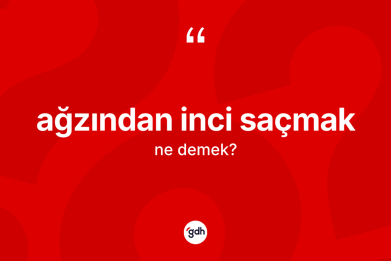 Ağzından inci saçmak sözü nedir? Ağzından inci saçmak sözünün TDK açıklaması nedir?