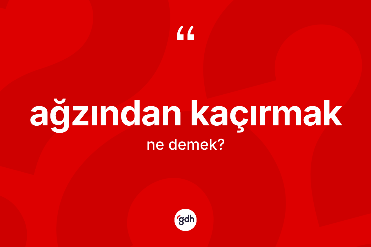 Ağzından kaçırmak ifadesinin tanımı nedir?