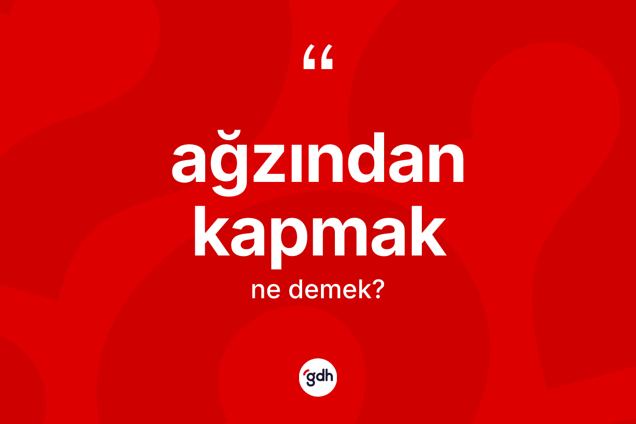 Ağzından kapmak sözü ne demek?