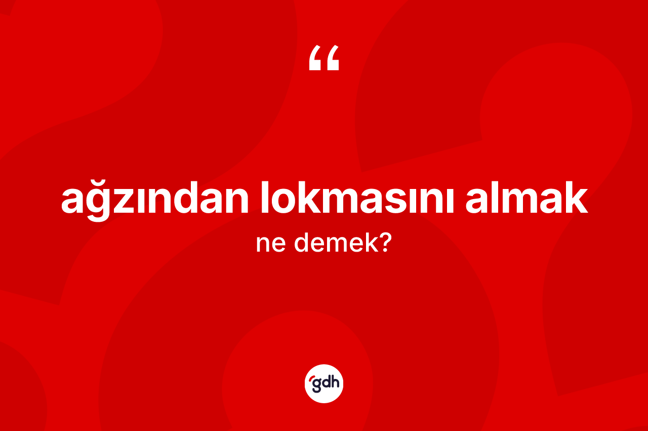 Ağzından lokmasını almak ifadesinin anlamı nedir? Ağzından lokmasını almak ifadesi nerede kullanılır?