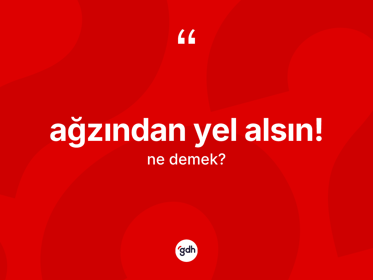 Ağzından yel alsın! ifadesinin sözlükteki anlamı nedir? Ağzından yel alsın! ifadesi hangi durumlarda kullanılır