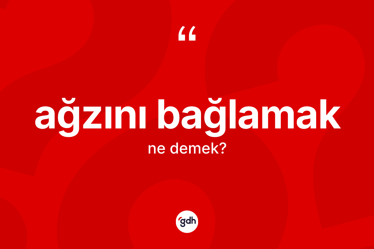 Ağzını bağlamak nedir? Ağzını bağlamak sözünün TDK açıklaması nedir?