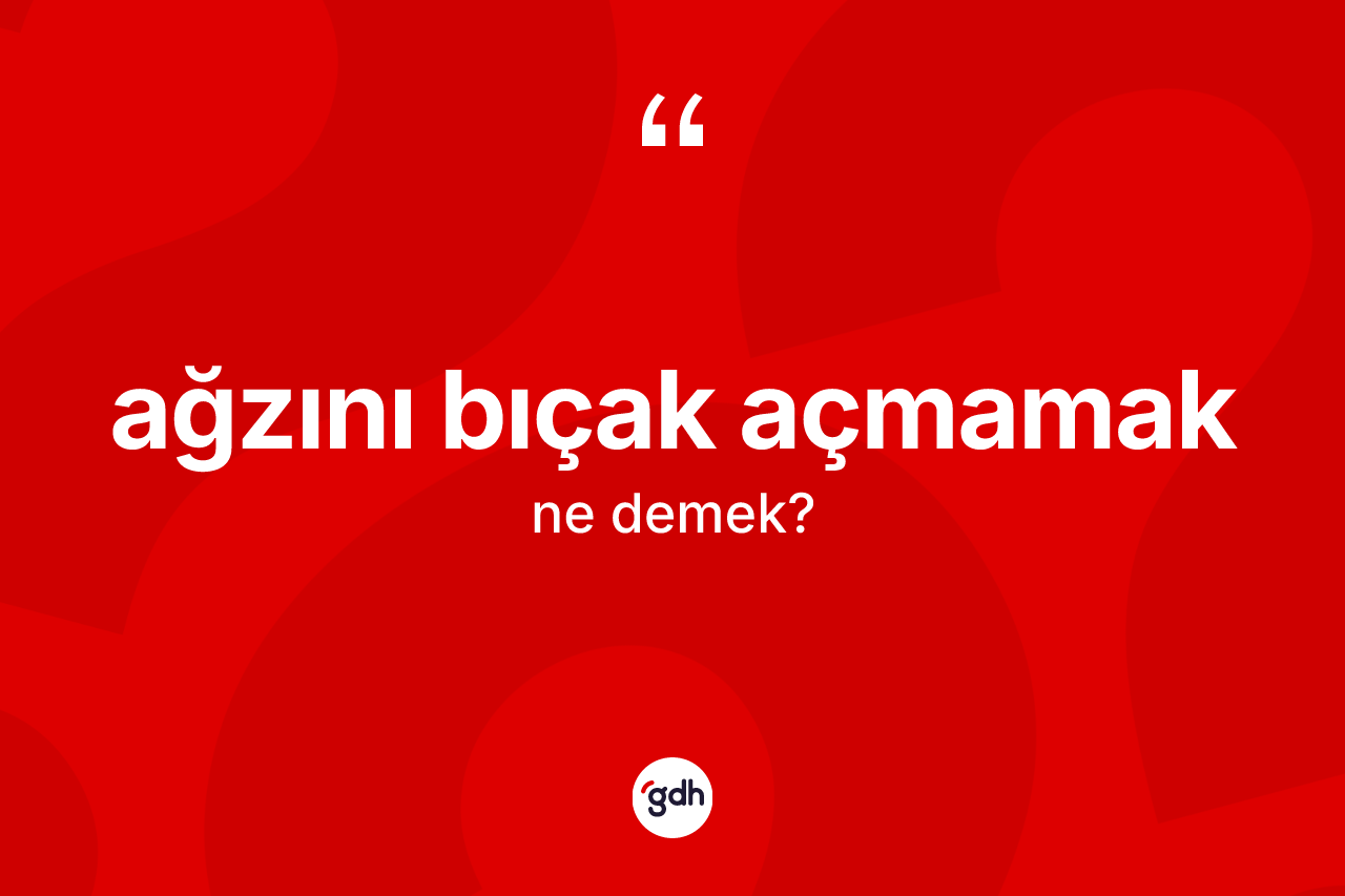 Ağzını bıçak açmamak sözü neyi anlatır?