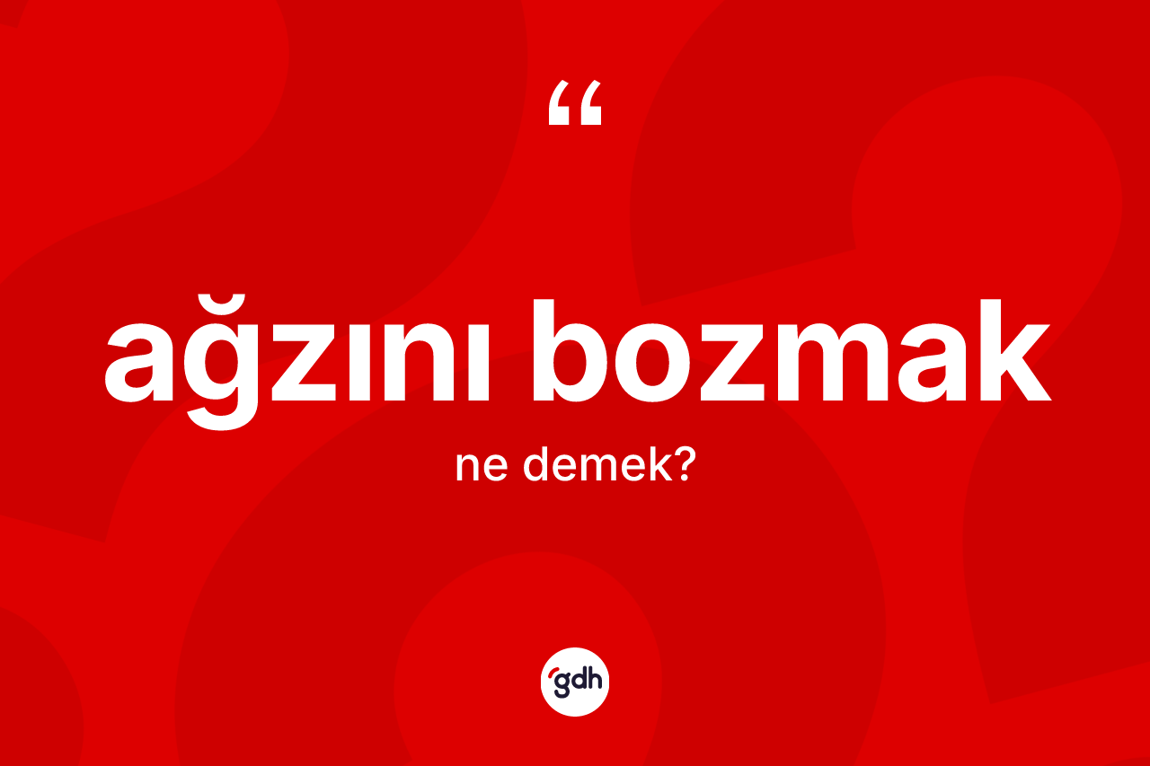 Ağzını bozmak sözü ne demektir?