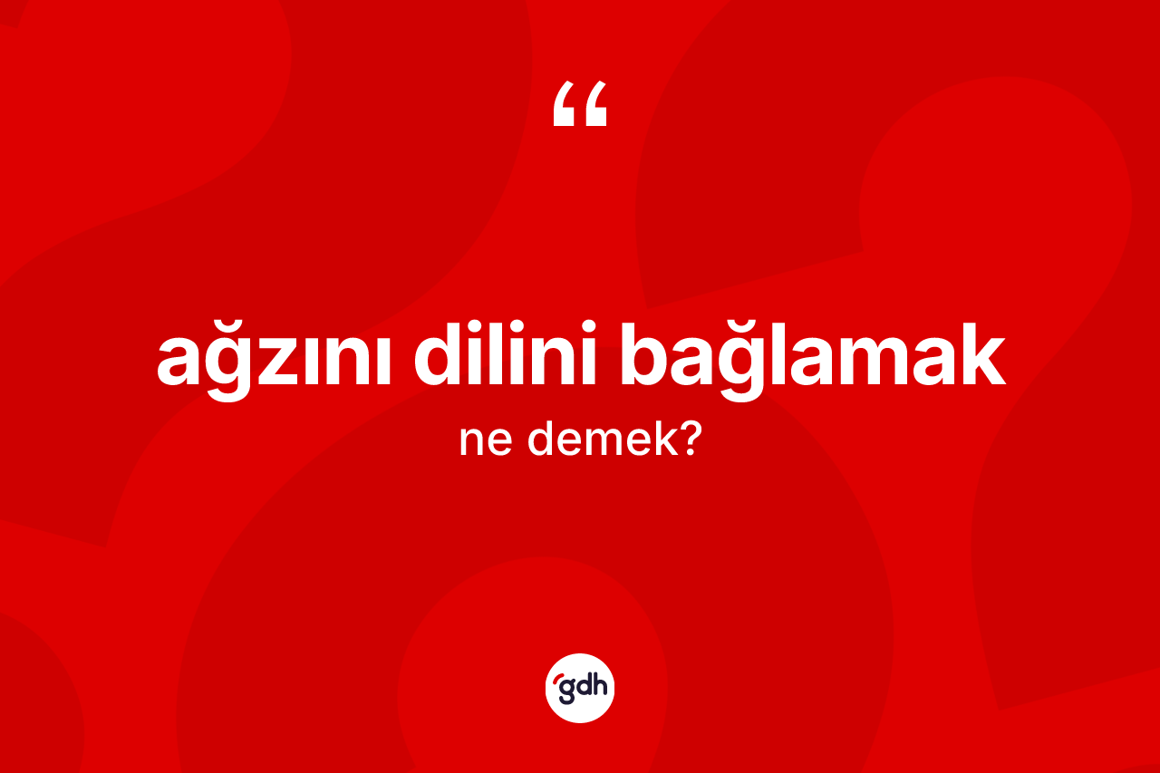 Ağzını dilini bağlamak ifadesinin anlamı nedir?