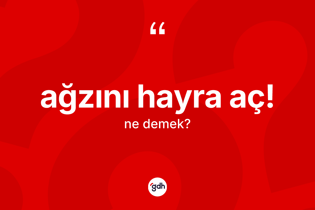 Ağzını hayra aç! ifadesi ne anlama gelir?