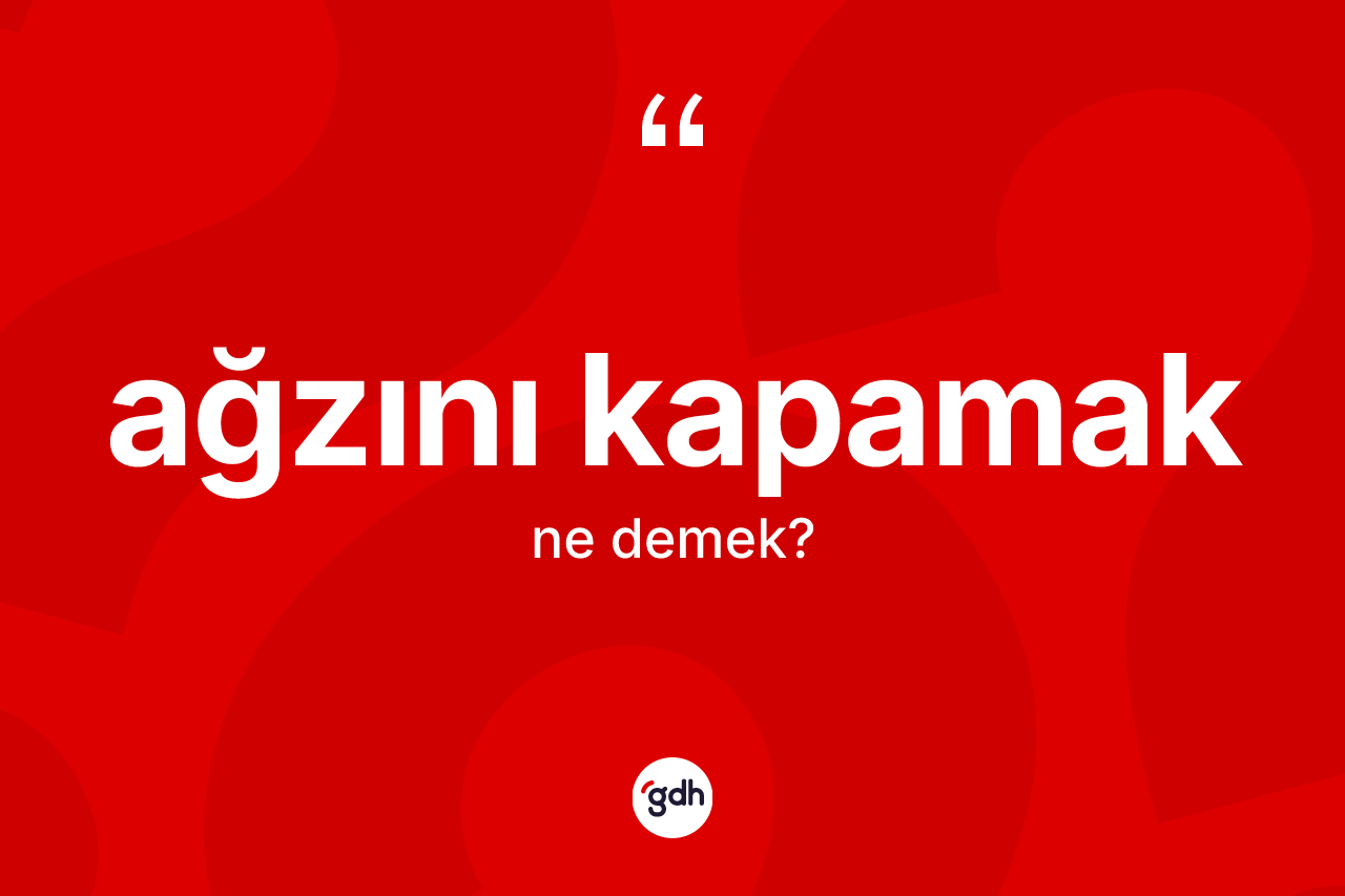 Ağzını kapamak ifadesinin anlamı nedir?