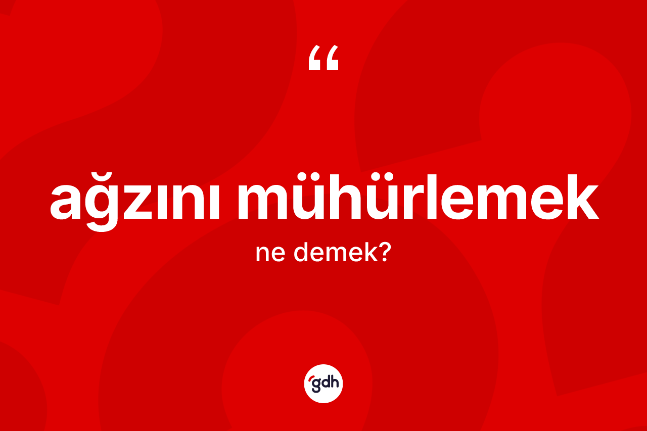 Ağzını mühürlemek ifadesinin sözlükteki anlamı nedir?