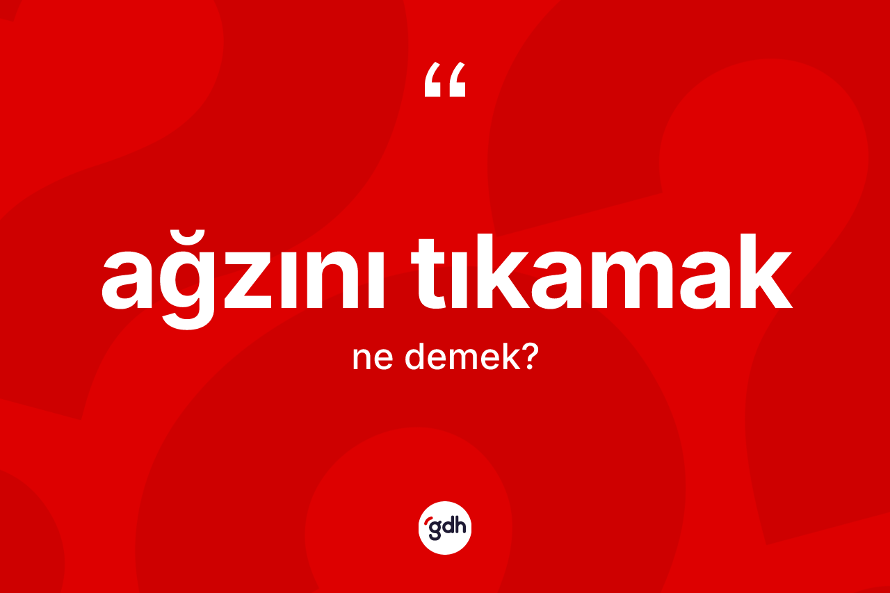 Ağzını tıkamak ifadesinin anlamı nedir?
