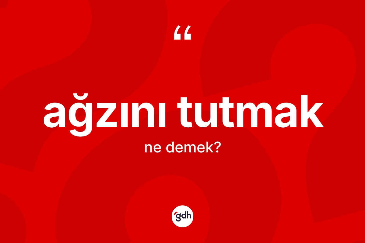 Ağzını tutmak ne demektir?