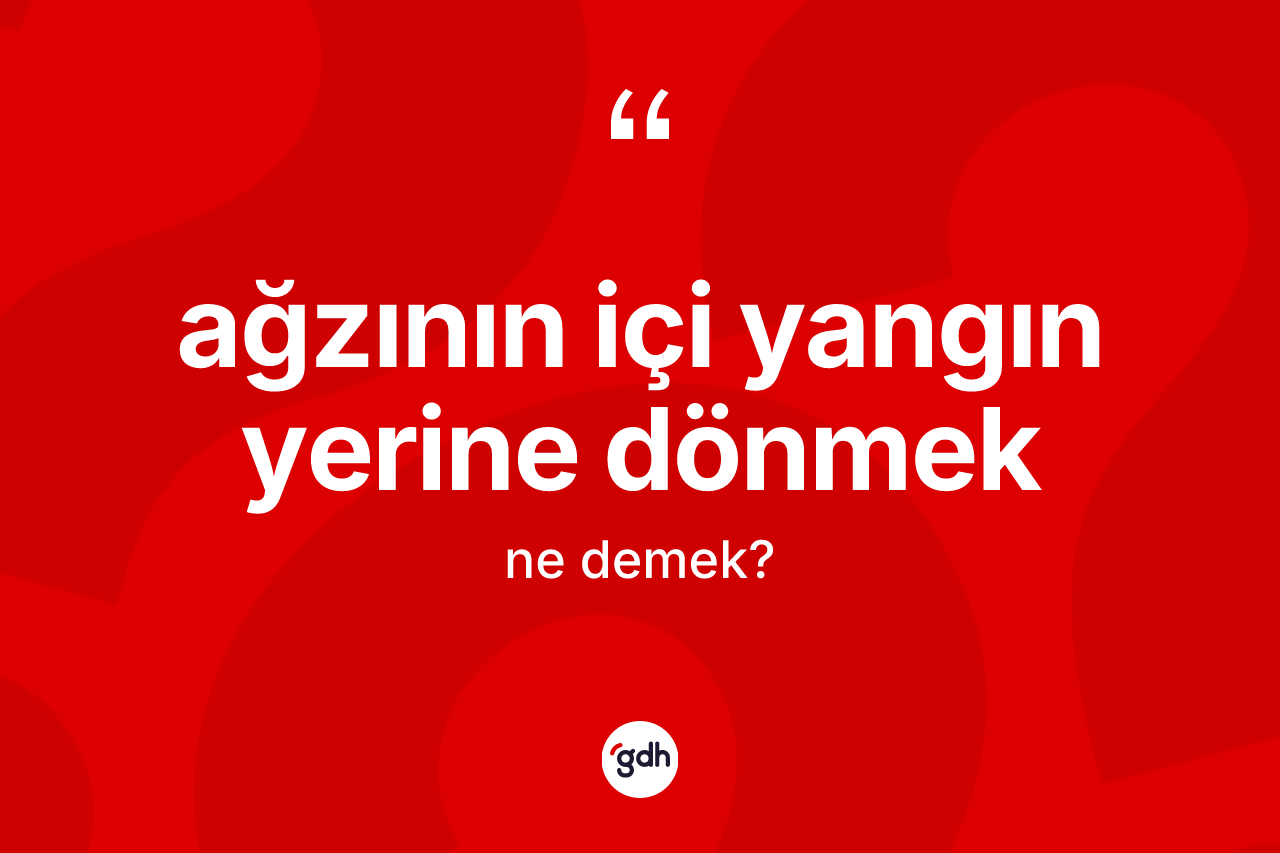 Ağzının içi yangın yerine dönmek ifadesi ne demek?