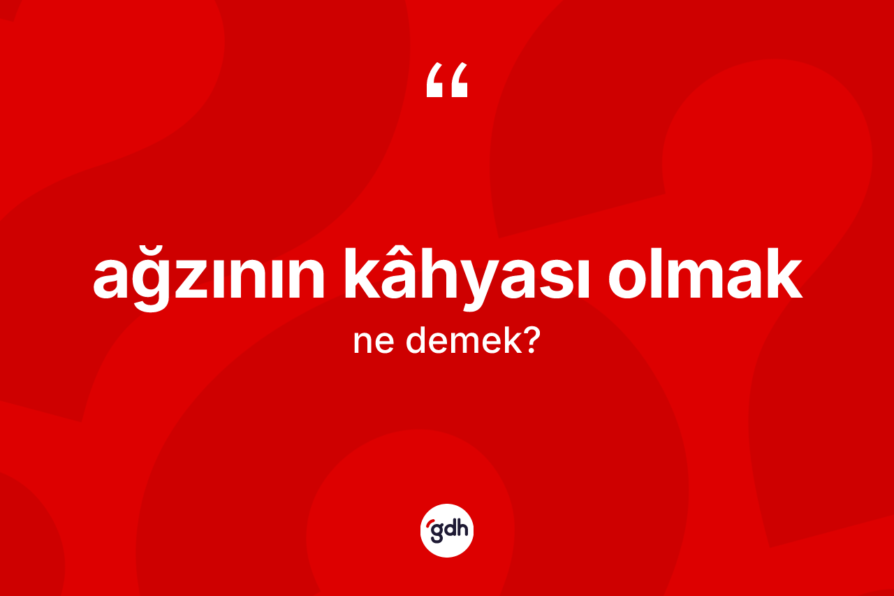 Ağzının kâhyası olmak ifadesinin kısaca tanımı nedir?