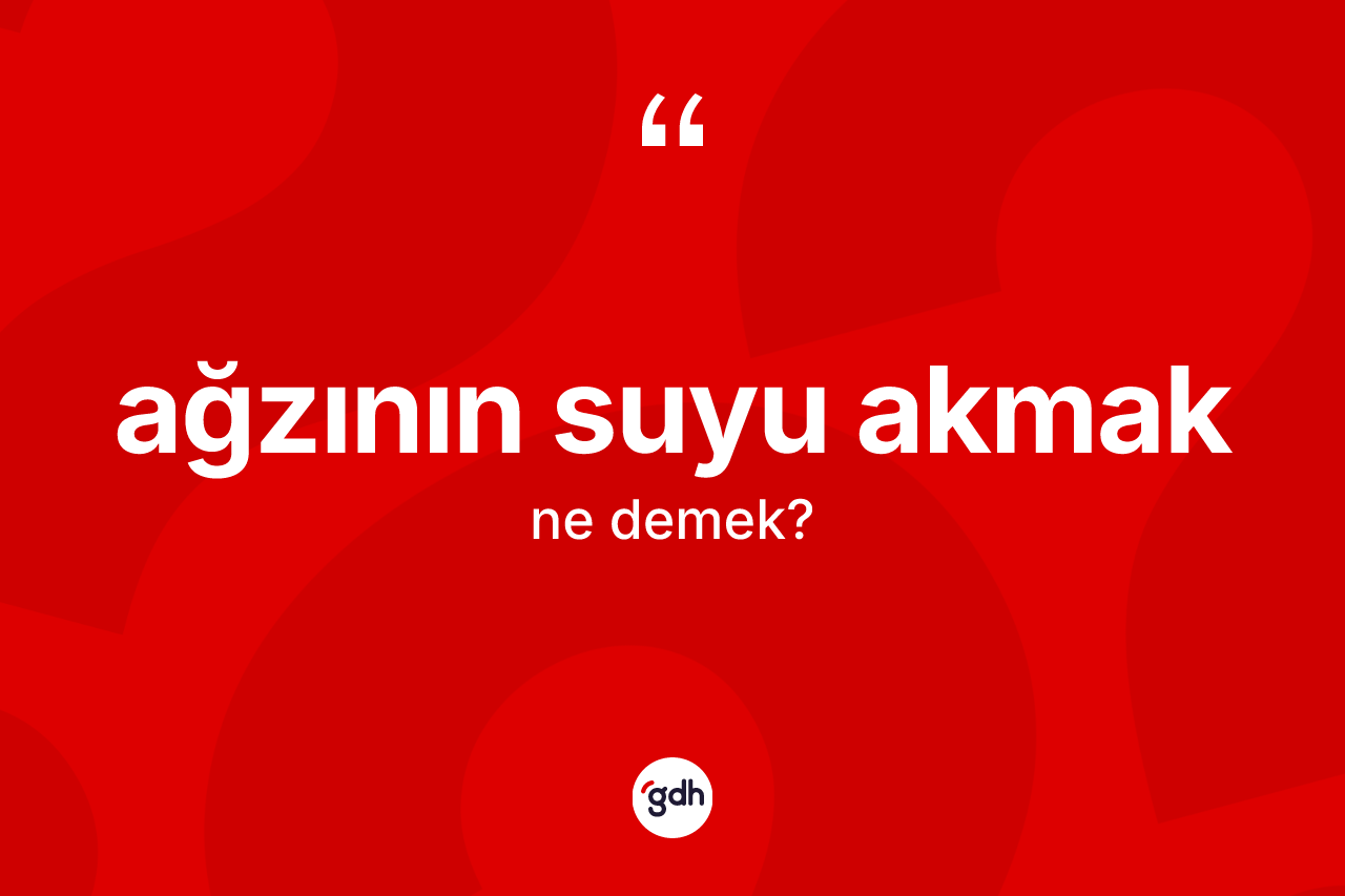 Ağzının suyu akmak ifadesinin anlamı nedir?