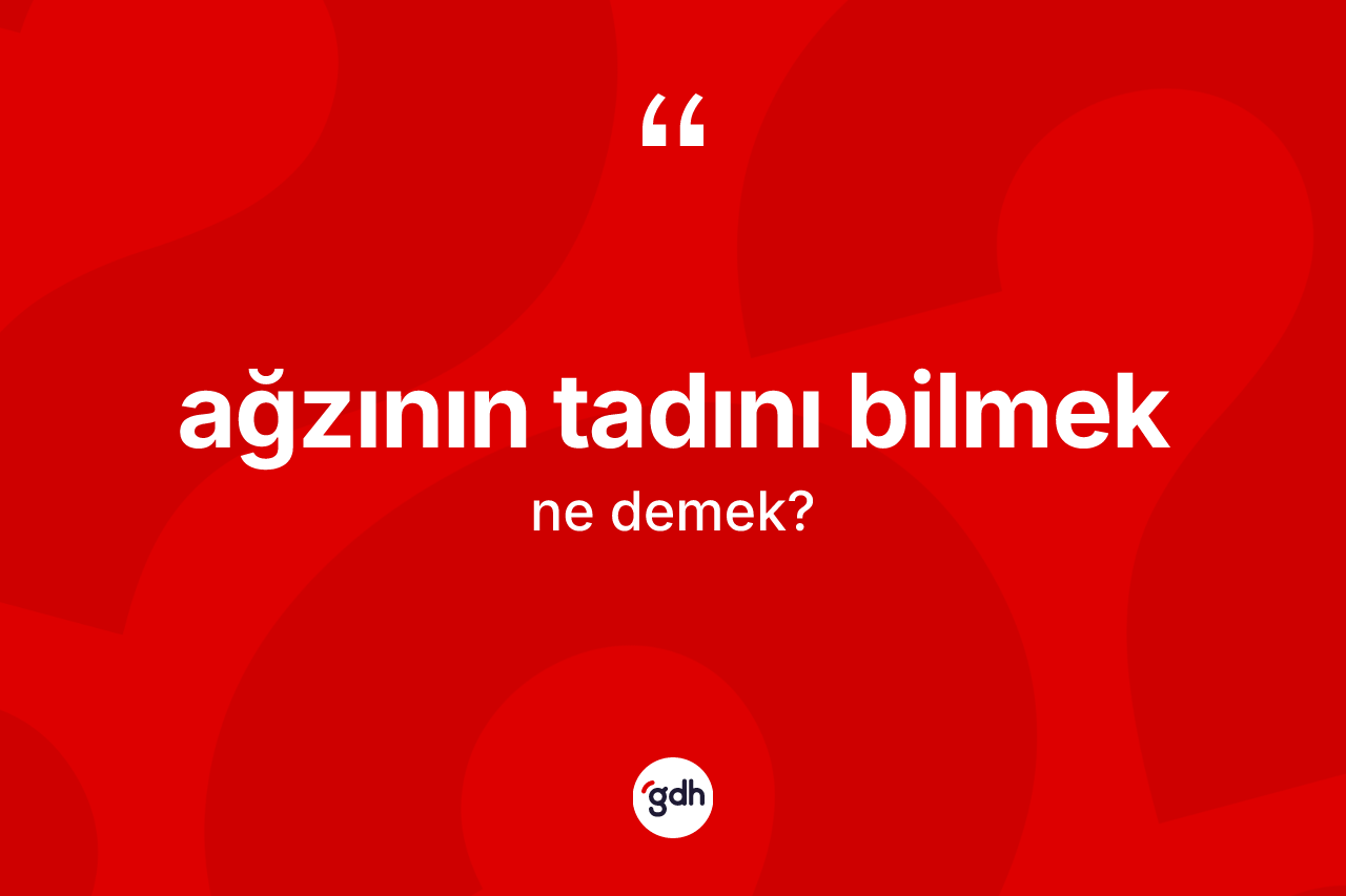 Ağzının tadını bilmek ne demektir?