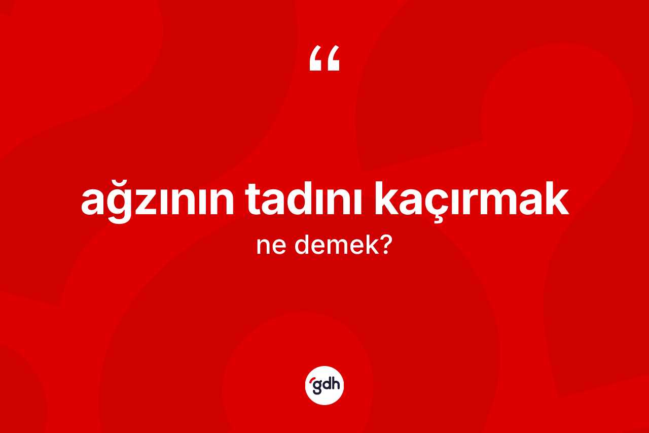 Ağzının tadını kaçırmak ifadesi ne demek?