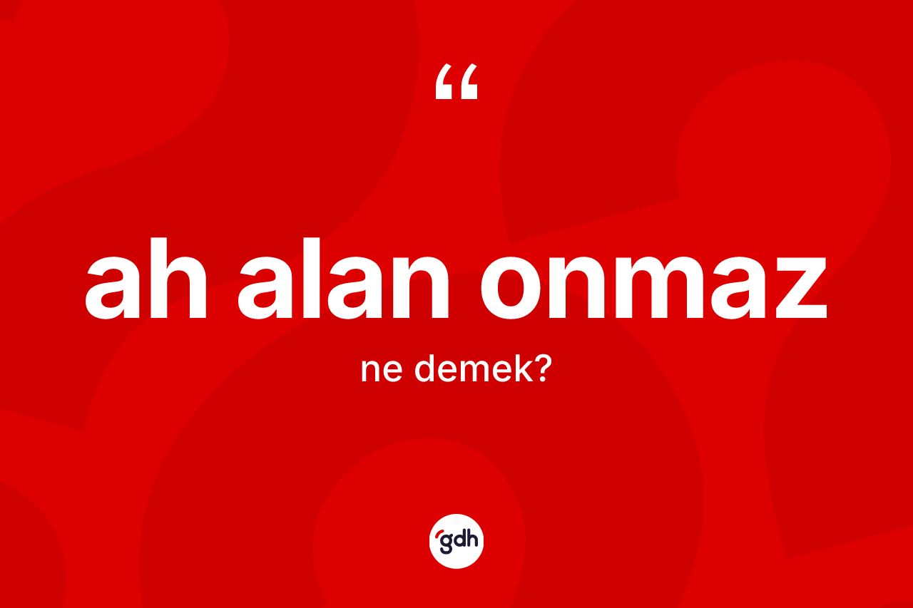 Ah alan onmaz ifadesinin kısaca tanımı nedir?
