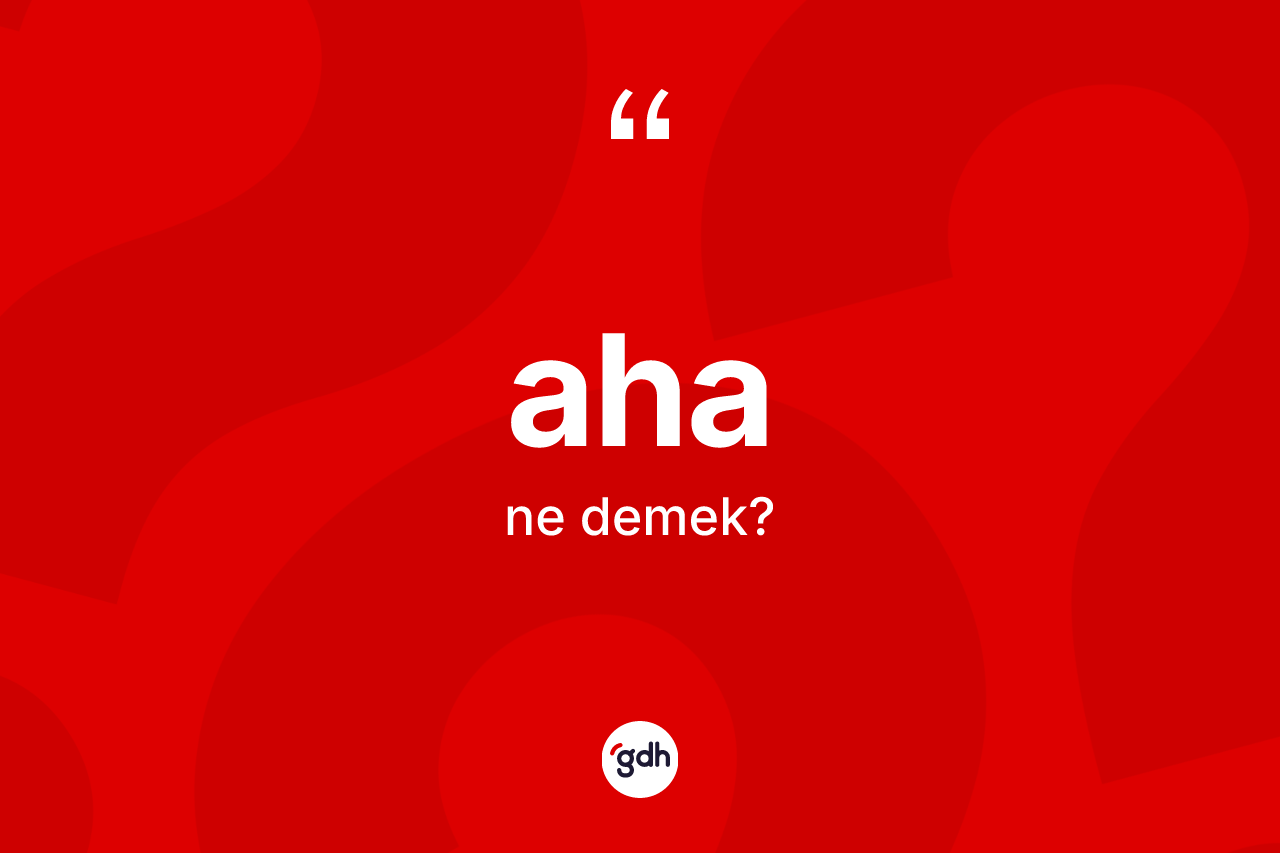Aha nedir? Aha kelimesinin kaç farklı anlamı var?