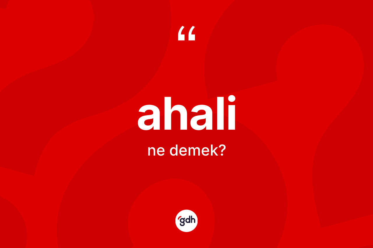 Ahali kelimesinin tanımı nedir? Ahali kelimesinin kaç farklı anlamı var?