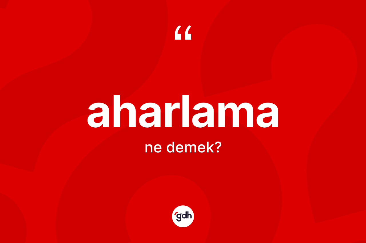 Aharlama kelimesinin sözlükteki tanımı nedir? Aharlama kelimesinin TDK'ya göre açıklaması nedir?