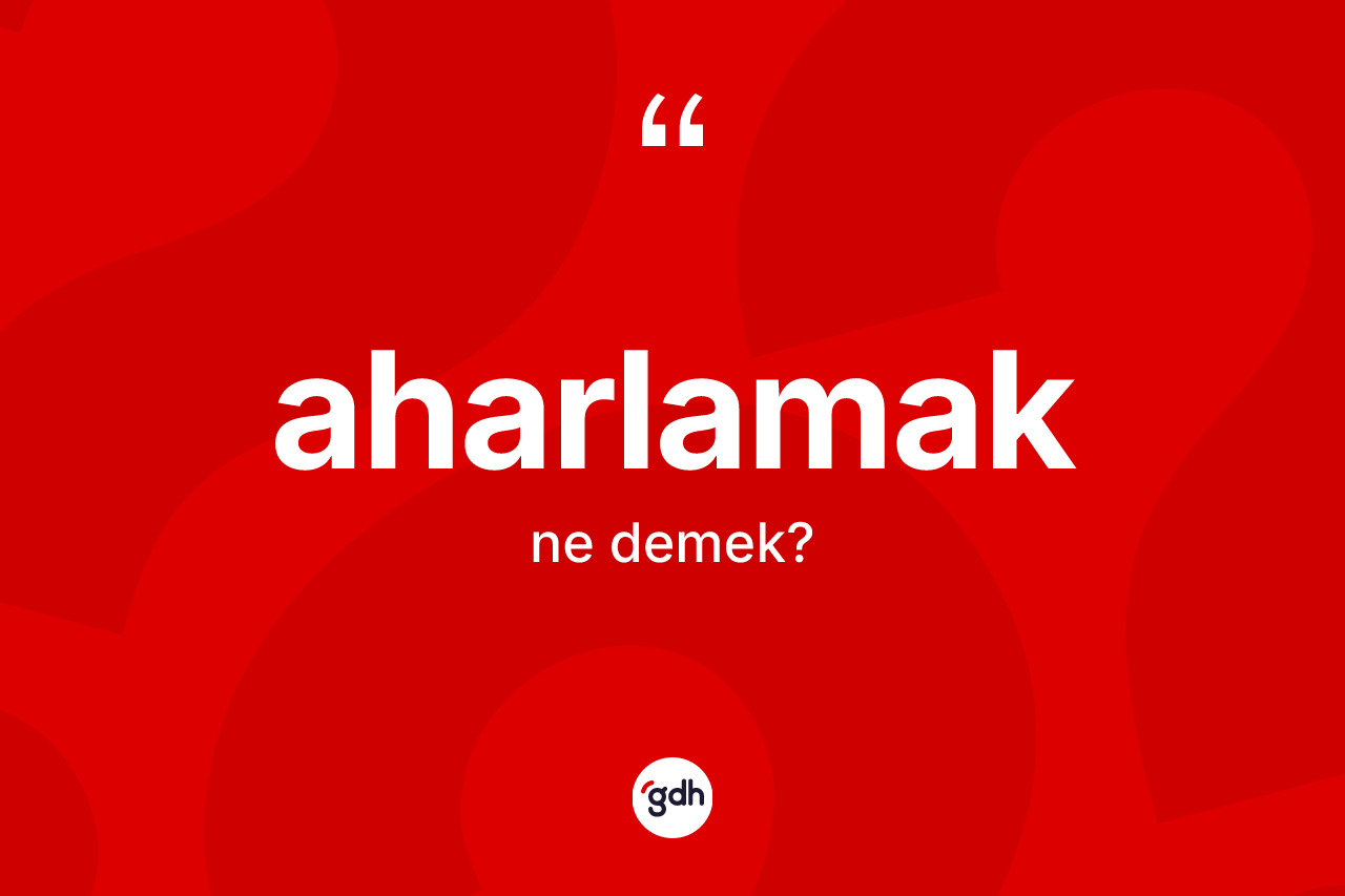 Aharlamak ne anlama gelir?