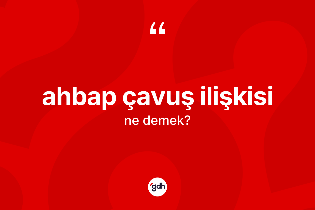 Ahbap çavuş ilişkisi ne anlama gelir? Ahbap çavuş ilişkisi kelimesinin TDK anlamı nedir?