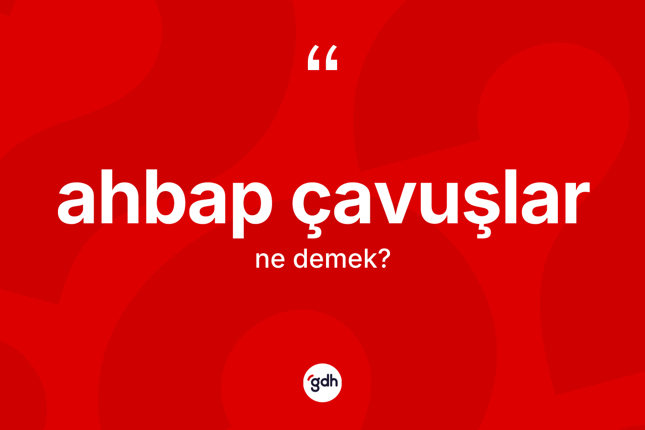 Ahbap çavuşlar nedir? Ahbap çavuşlar kelimesinin özellikleri nelerdir?
