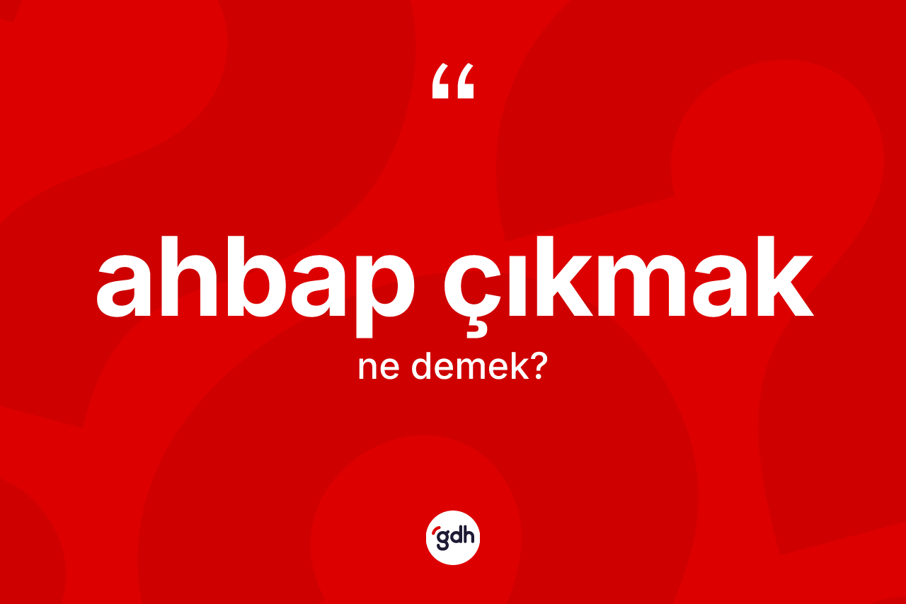 Ahbap çıkmak ifadesinin anlamı nedir? Ahbap çıkmak sözünün TDK tanımı nedir?