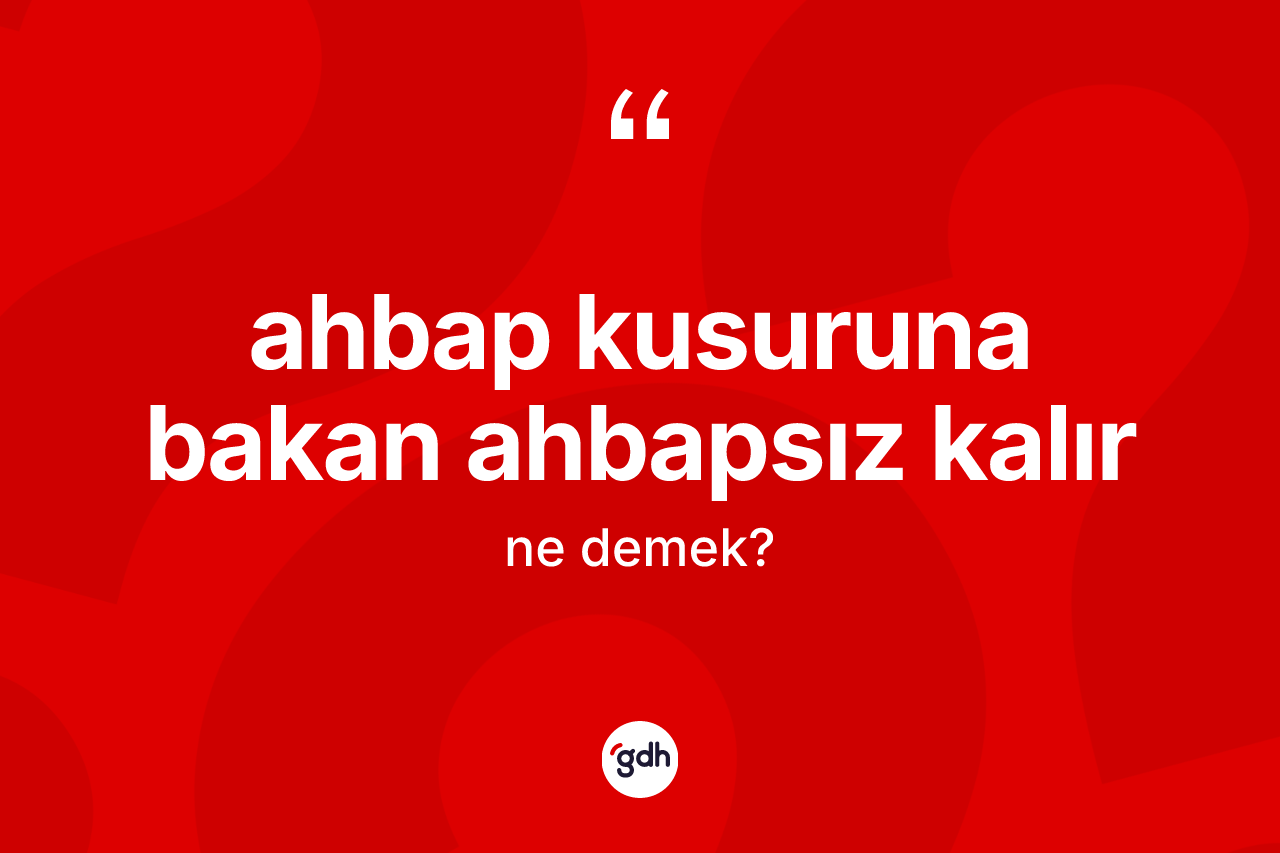 Ahbap kusuruna bakan ahbapsız kalır ne demek? Ahbap kusuruna bakan ahbapsız kalır ifadesi hangi durumlarda kullanılır