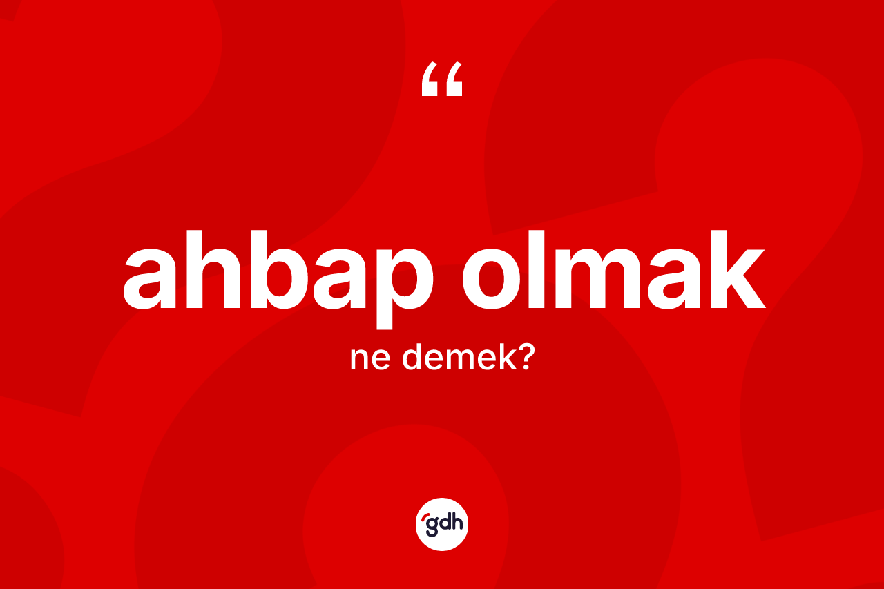 Ahbap olmak ifadesinin tanımı nedir?