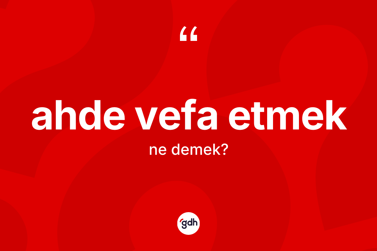 Ahde vefa etmek ifadesinin kısaca anlamı nedir? Ahde vefa etmek ifadesinin özellikleri nelerdir?