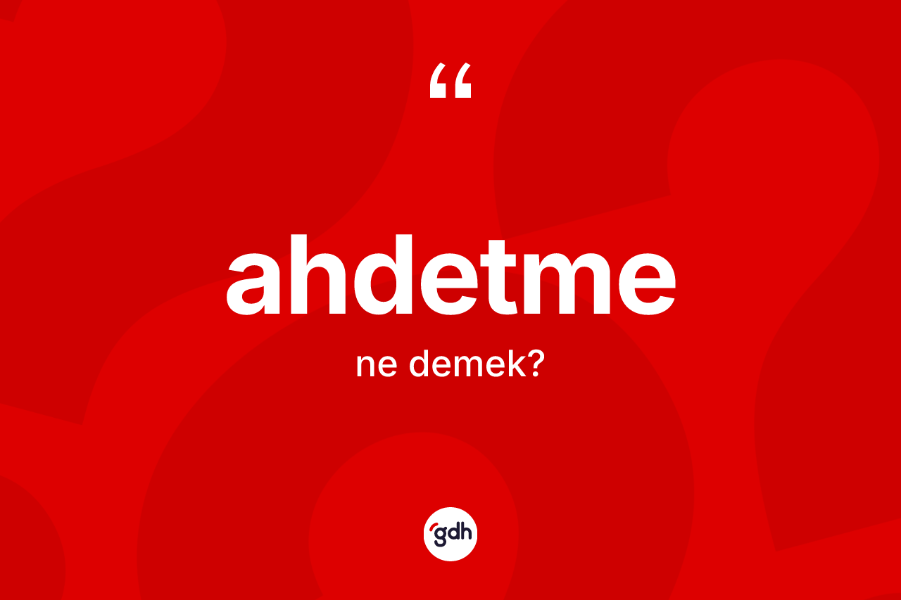 Ahdetme kelimesi nedir? Ahdetme kelimesinin kaç farklı anlamı var?