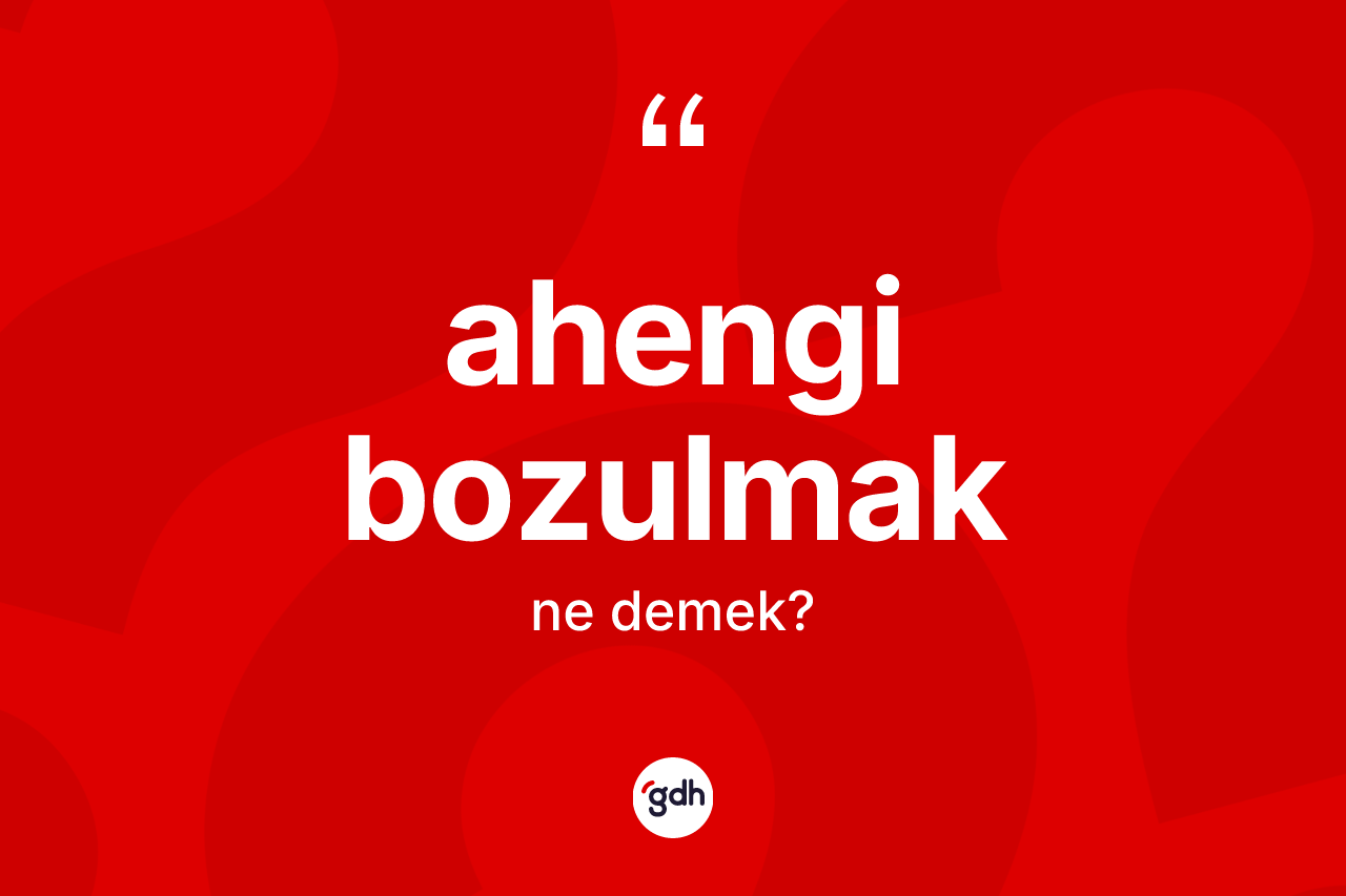 Ahengi bozulmak deyiminin anlamı nedir?