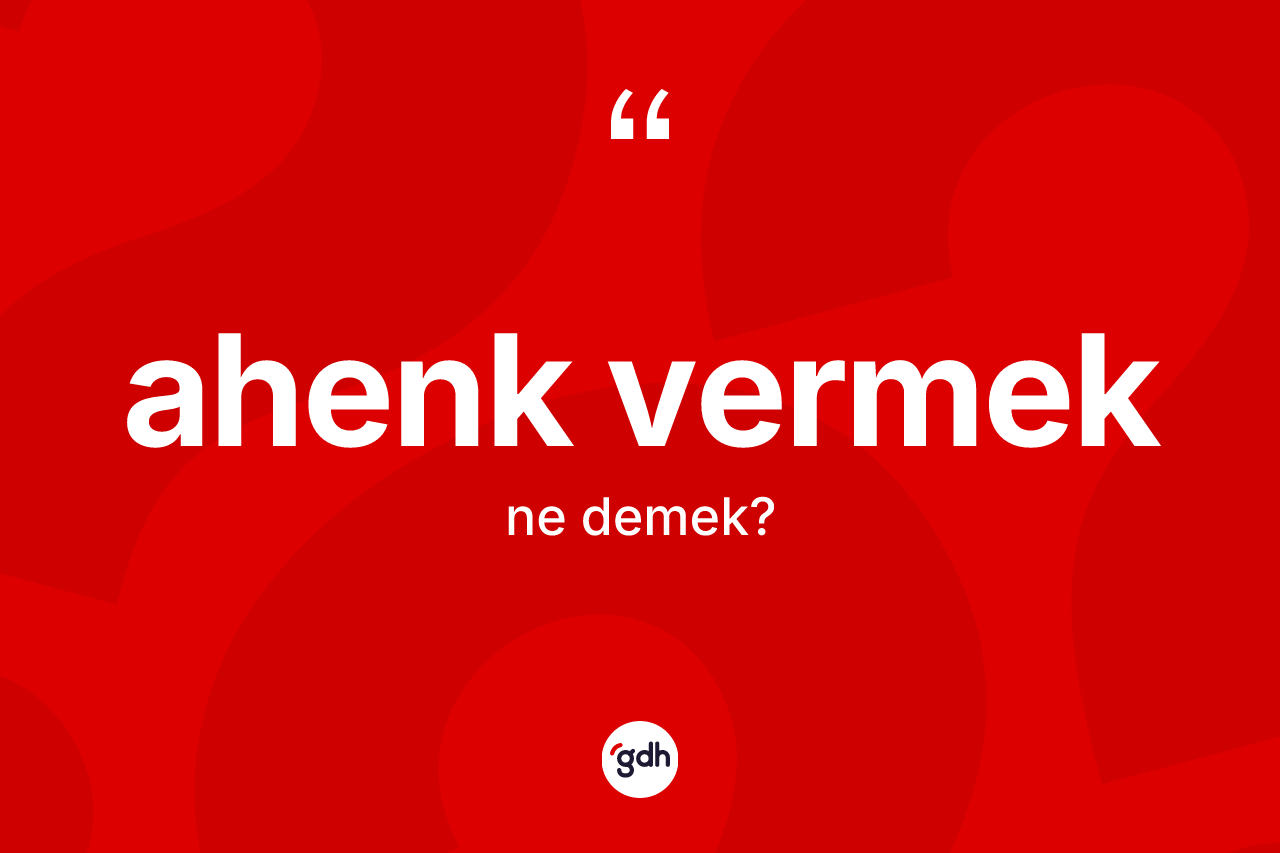Ahenk vermek ifadesinin anlamı nedir?