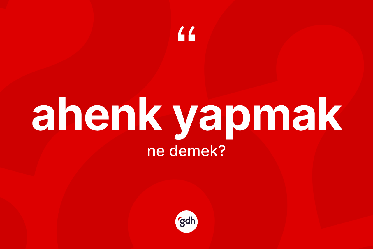 Ahenk yapmak ifadesi neyi anlatır? Ahenk yapmak ifadesinin TDK anlamı nedir?