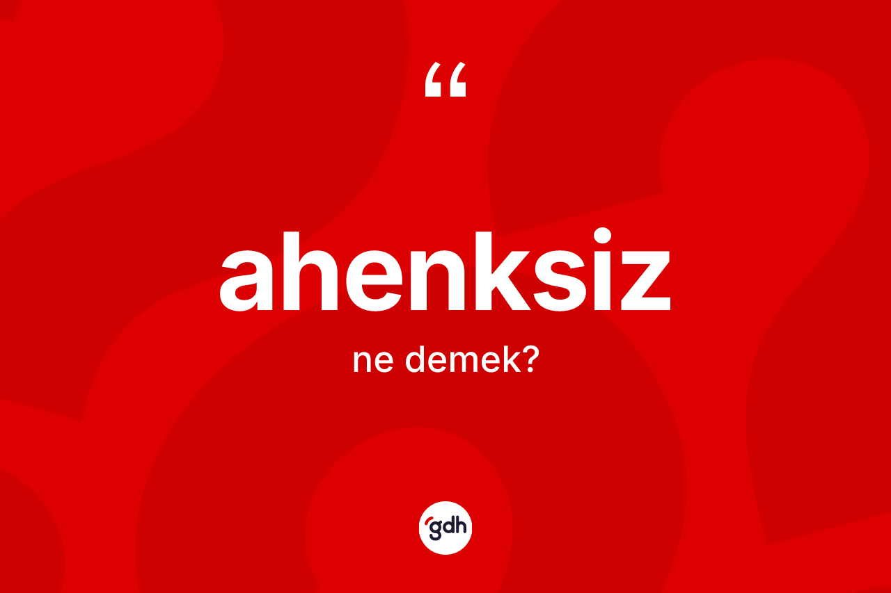 Ahenksiz kelimesinin sözlükteki tanımı nedir?